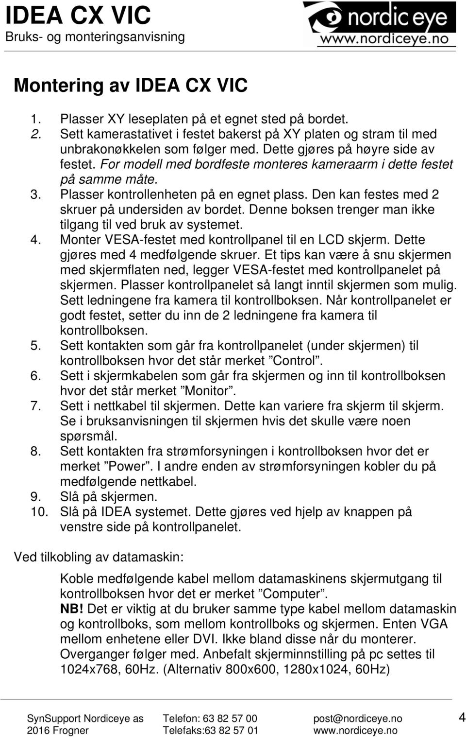 Den kan festes med 2 skruer på undersiden av bordet. Denne boksen trenger man ikke tilgang til ved bruk av systemet. 4. Monter VESA-festet med kontrollpanel til en LCD skjerm.