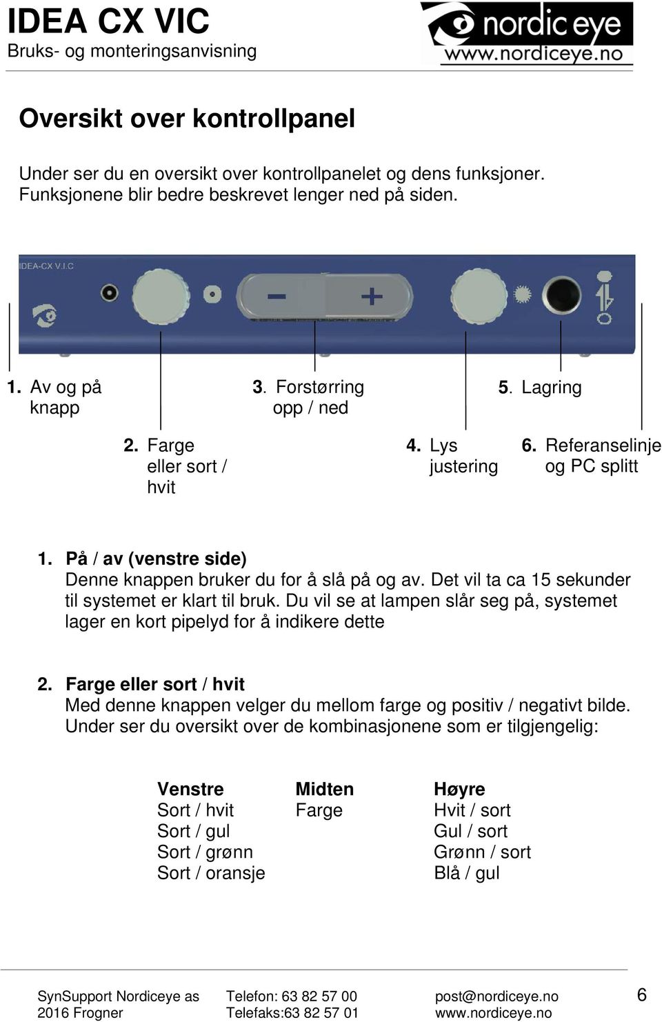 Det vil ta ca 15 sekunder til systemet er klart til bruk. Du vil se at lampen slår seg på, systemet lager en kort pipelyd for å indikere dette 2.