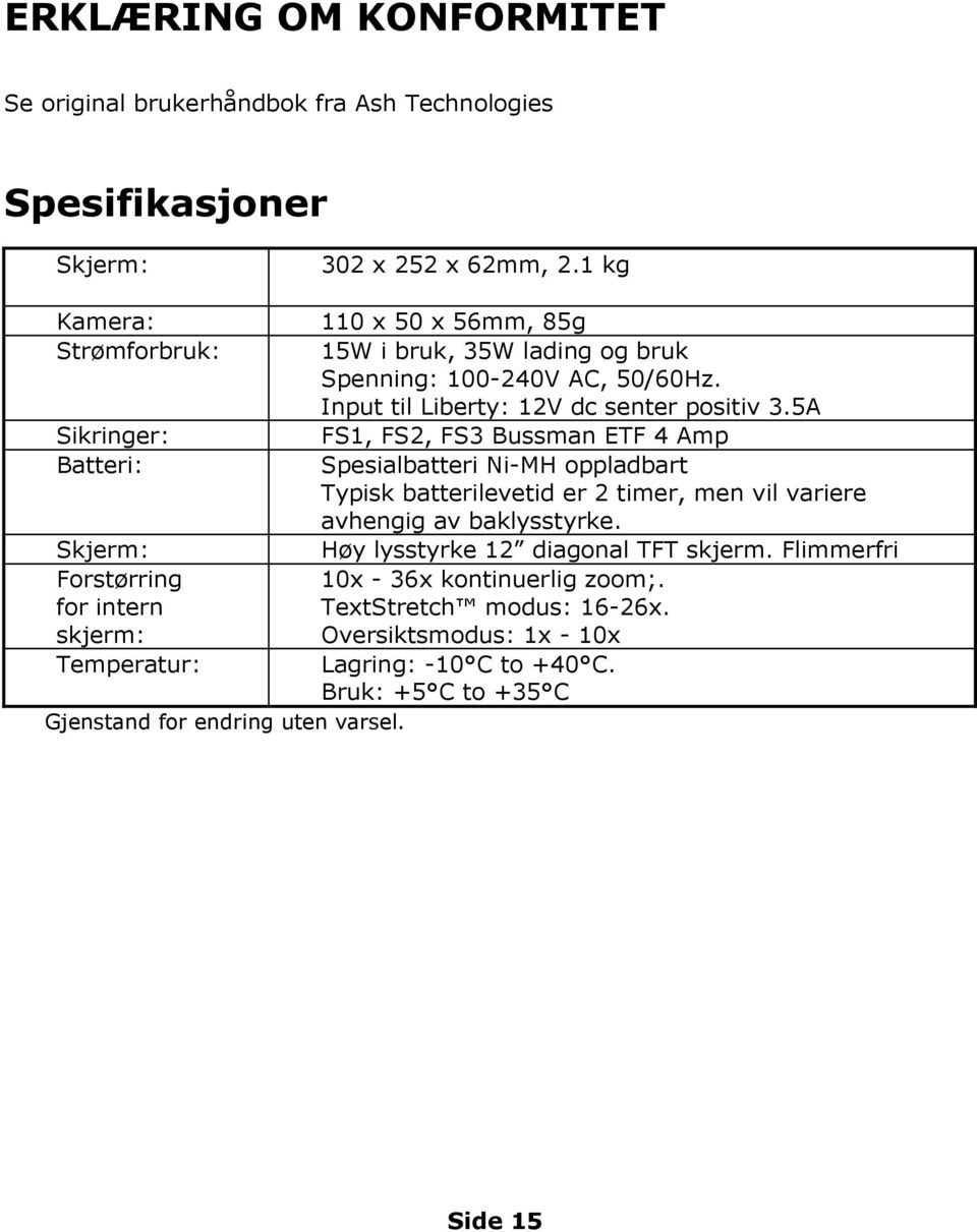 5A Sikringer: FS1, FS2, FS3 Bussman ETF 4 Amp Batteri: Spesialbatteri Ni-MH oppladbart Typisk batterilevetid er 2 timer, men vil variere avhengig av baklysstyrke.