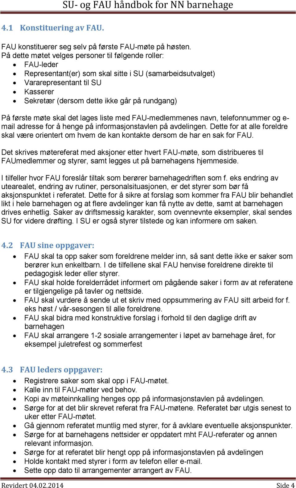 På første møte skal det lages liste med FAU-medlemmenes navn, telefonnummer og e- mail adresse for å henge på informasjonstavlen på avdelingen.