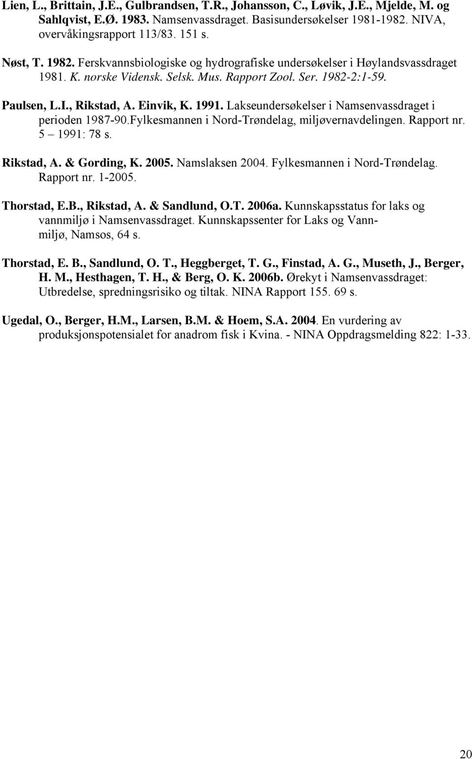 Lakseundersøkelser i Namsenvassdraget i perioden 1987-90.Fylkesmannen i Nord-Trøndelag, miljøvernavdelingen. Rapport nr. 5 1991: 78 s. Rikstad, A. & Gording, K. 2005. Namslaksen 2004.