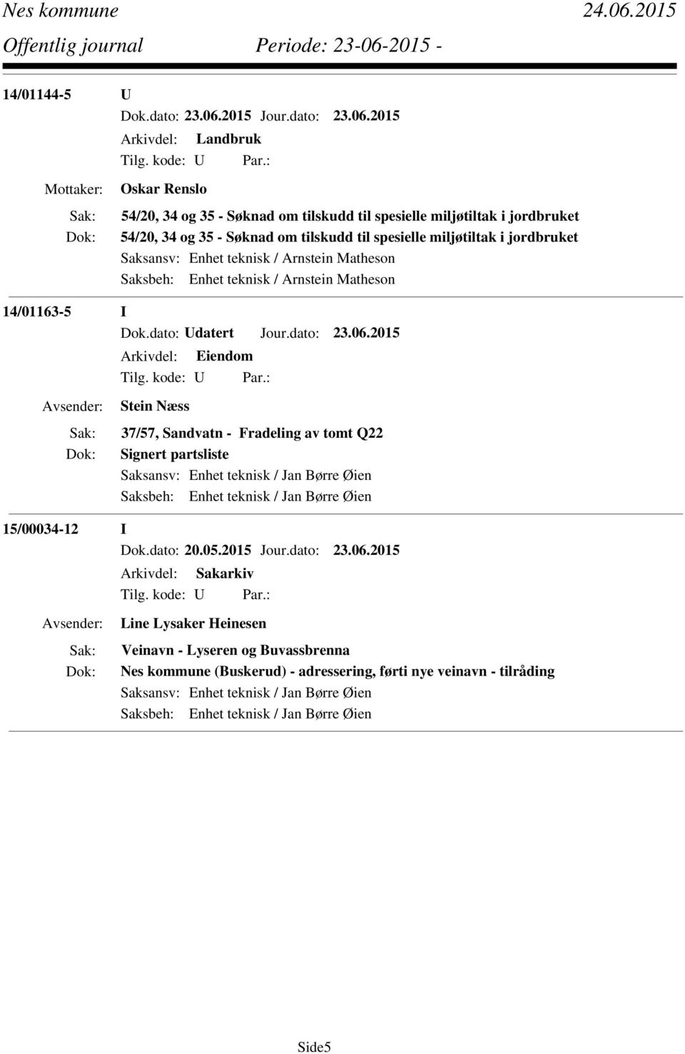 2015 Stein Næss 37/57, Sandvatn - Fradeling av tomt Q22 Signert partsliste Saksansv: Enhet teknisk / Jan Børre Øien Saksbeh: Enhet teknisk / Jan Børre Øien 15/00034-12 I Dok.dato: 20.05.