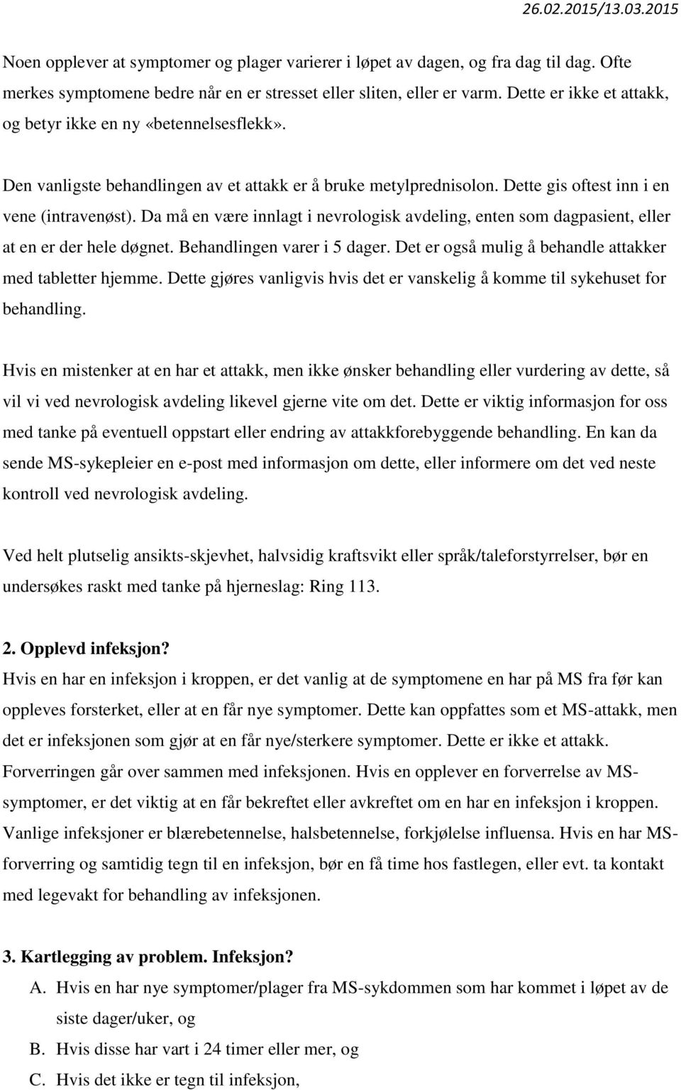 Da må en være innlagt i nevrologisk avdeling, enten som dagpasient, eller at en er der hele døgnet. Behandlingen varer i 5 dager. Det er også mulig å behandle attakker med tabletter hjemme.