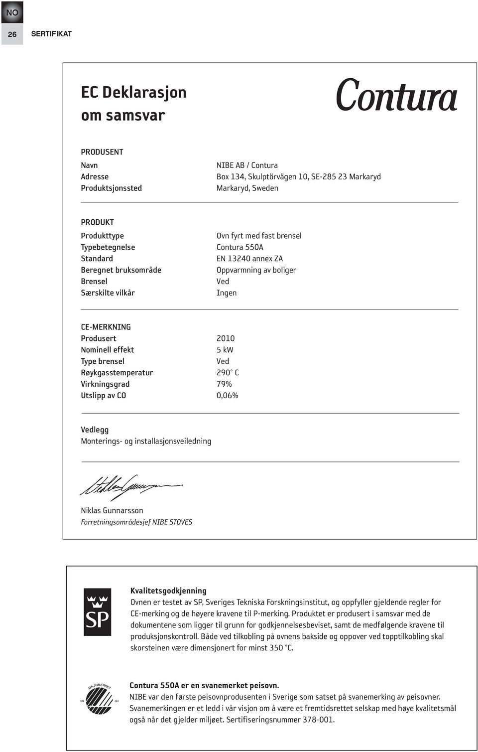 brensel Ved røykgasstemperatur 290 C Virkningsgrad 79% utslipp av Co 0,06% Vedlegg Monterings- og installasjonsveiledning Niklas Gunnarsson Forretningsområdesjef NIBE STOVES Kvalitetsgodkjenning