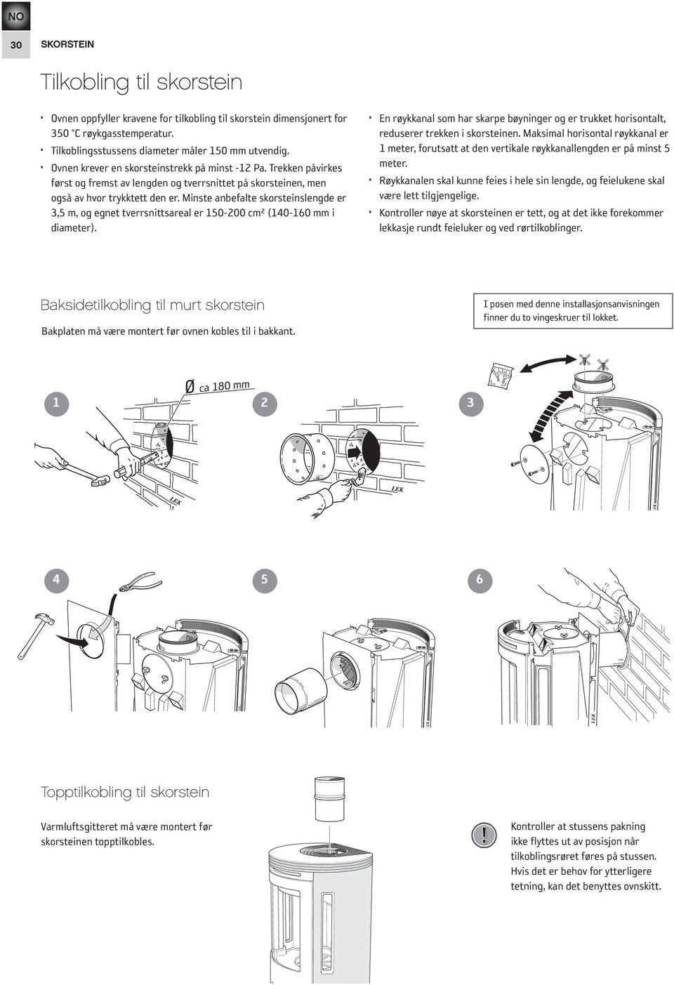 Minste anbefalte skorsteinslengde er 3,5 m, og egnet tverrsnittsareal er 150-200 cm² (140-160 mm i diameter).