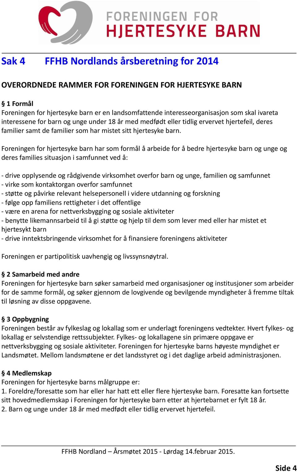 Foreningen for hjertesyke barn har som formål å arbeide for å bedre hjertesyke barn og unge og deres families situasjon i samfunnet ved å: - drive opplysende og rådgivende virksomhet overfor barn og