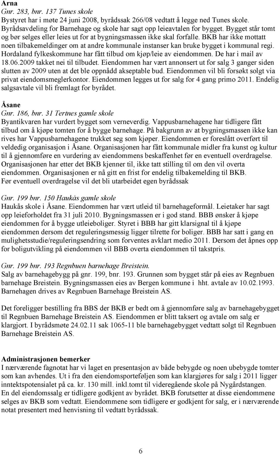 Hordaland fylkeskommune har fått tilbud om kjøp/leie av eiendommen. De har i mail av 18.06.2009 takket nei til tilbudet.