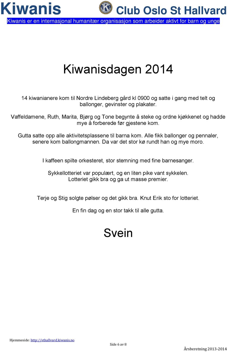 Alle fikk ballonger og pennaler, senere kom ballongmannen. Da var det stor kø rundt han og mye moro. I kaffeen spilte orkesteret, stor stemning med fine barnesanger.