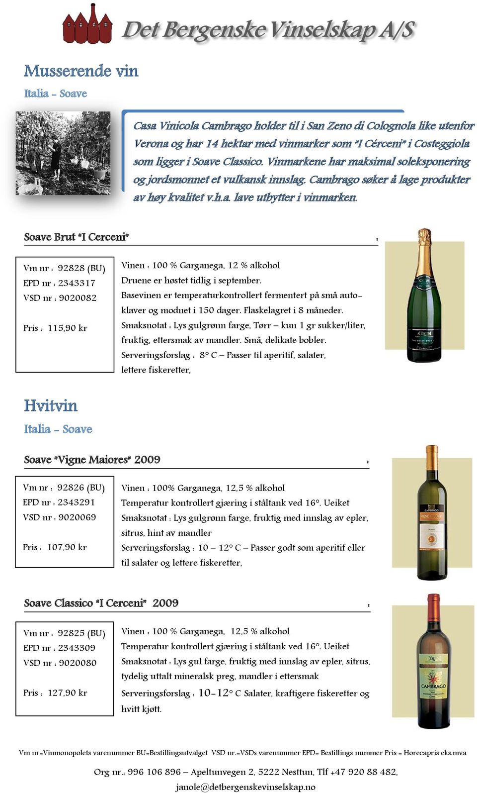 Soave Brut I Cerceni : Vm : 92828 (BU) EPD : 2343317 VSD : 9020082 Pris : 115,90 kr Vinen : 100 % Garganega, 12 % alkohol Druene er høstet tidlig i september.