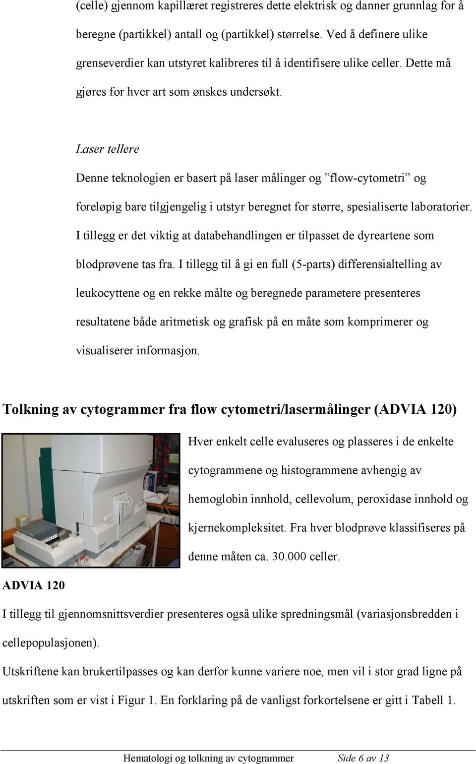 Laser tellere Denne teknologien er basert på laser målinger og flow-cytometri og foreløpig bare tilgjengelig i utstyr beregnet for større, spesialiserte laboratorier.