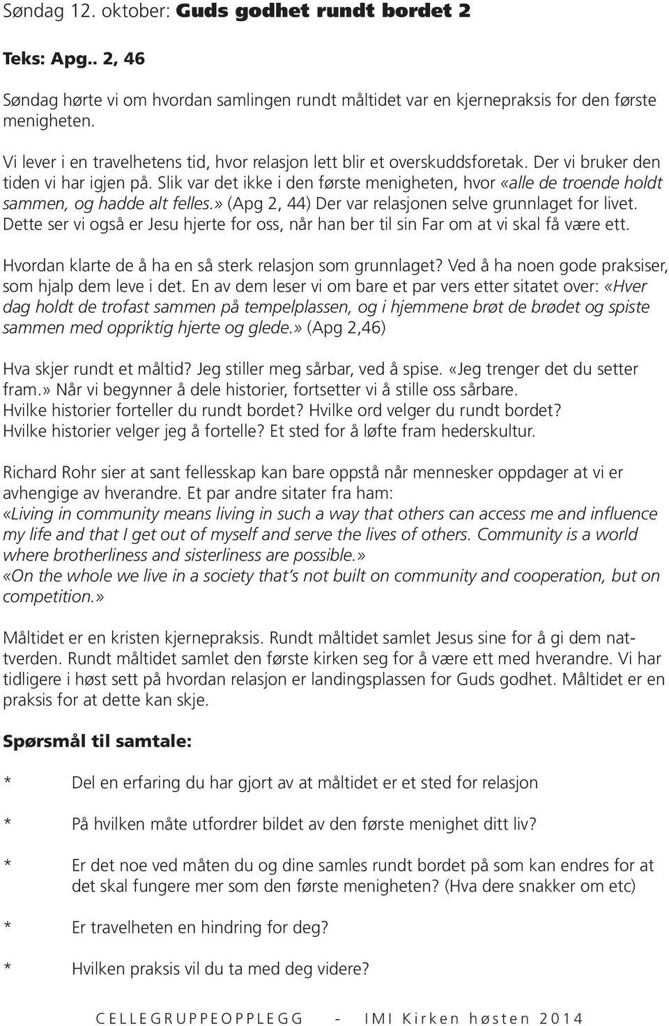 Slik var det ikke i den første menigheten, hvor «alle de troende holdt sammen, og hadde alt felles.» (Apg 2, 44) Der var relasjonen selve grunnlaget for livet.