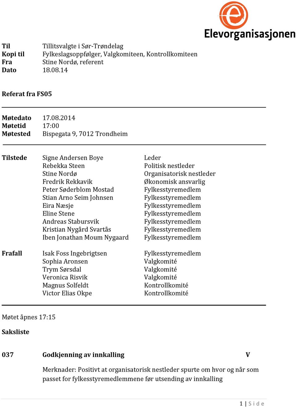 2014 17:00 Bispegata 9, 7012 Trondheim Tilstede Signe Andersen Boye Leder Rebekka Steen Politisk nestleder Stine Nordø Organisatorisk nestleder Fredrik Rekkavik Økonomisk ansvarlig Peter Søderblom