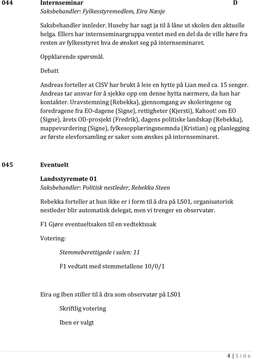 15 senger. Andreas tar ansvar for å sjekke opp om denne hytta nærmere, da han har kontakter.