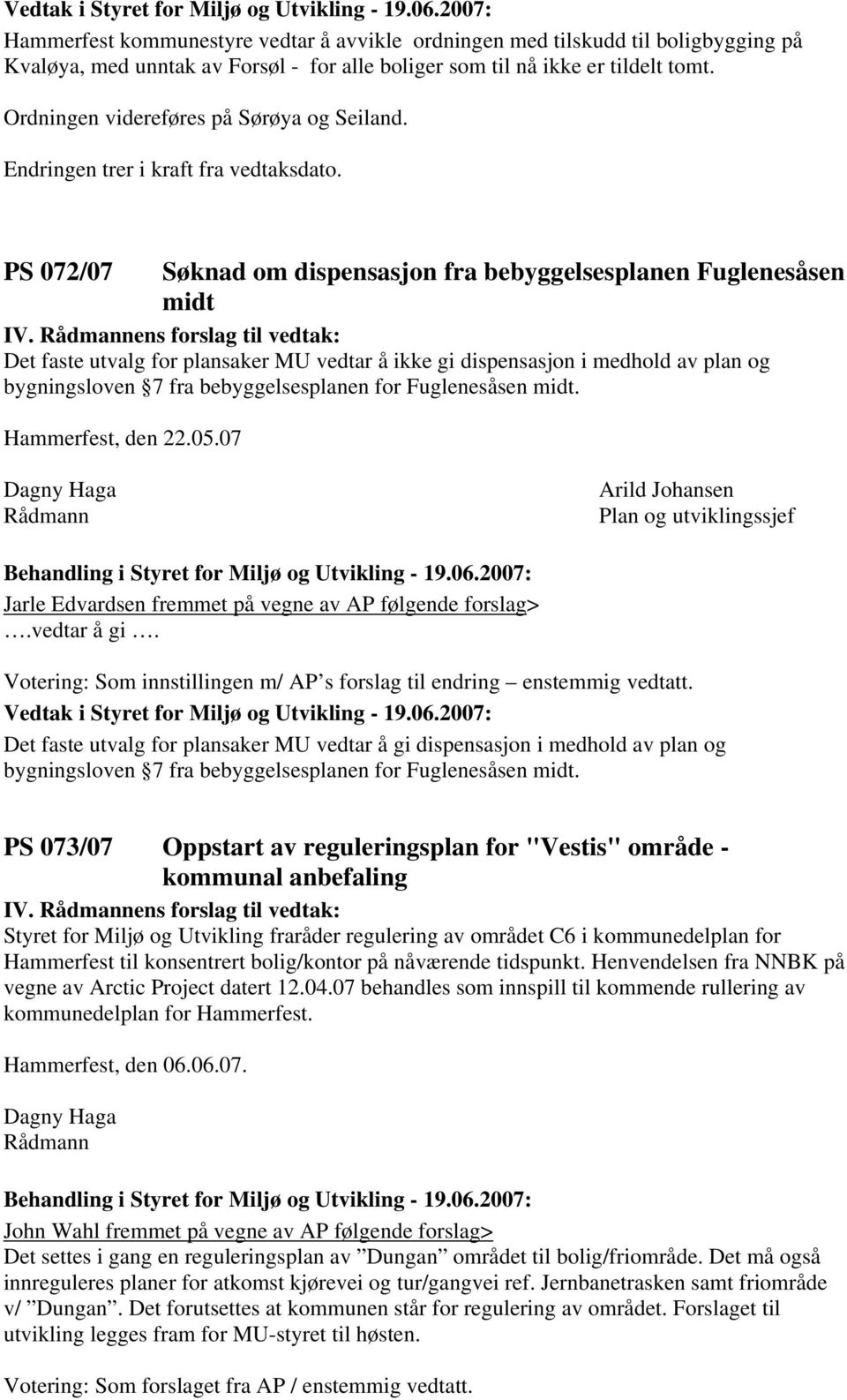 ens forslag til vedtak: Det faste utvalg for plansaker MU vedtar å ikke gi dispensasjon i medhold av plan og bygningsloven 7 fra bebyggelsesplanen for Fuglenesåsen midt. Hammerfest, den 22.05.