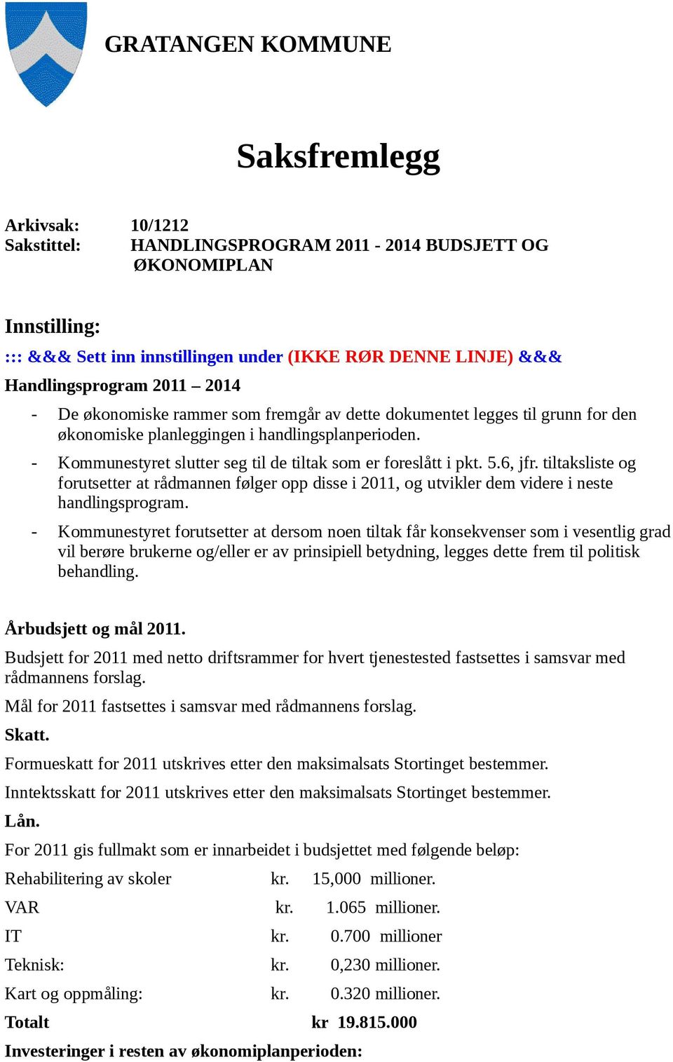 Kommunestyret slutter seg til de tiltak som er foreslått i pkt. 5.6, jfr. tiltaksliste og forutsetter at rådmannen følger opp disse i 2011, og utvikler dem videre i neste handlingsprogram.