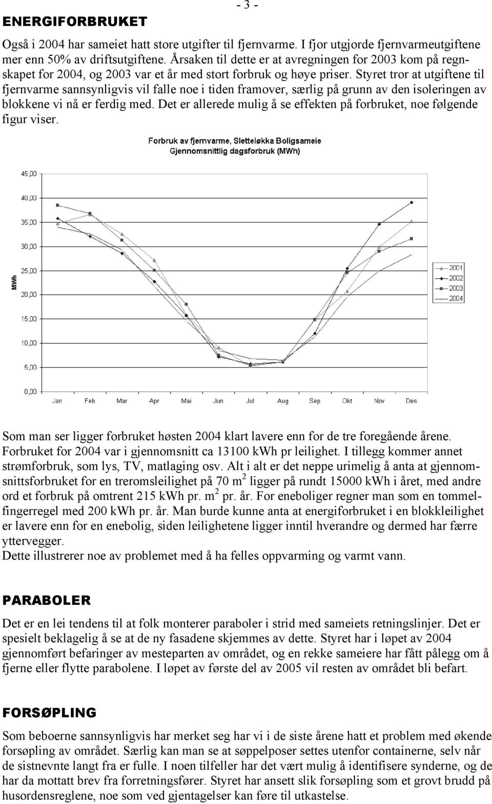 Styret tror at utgiftene til fjernvarme sannsynligvis vil falle noe i tiden framover, særlig på grunn av den isoleringen av blokkene vi nå er ferdig med.