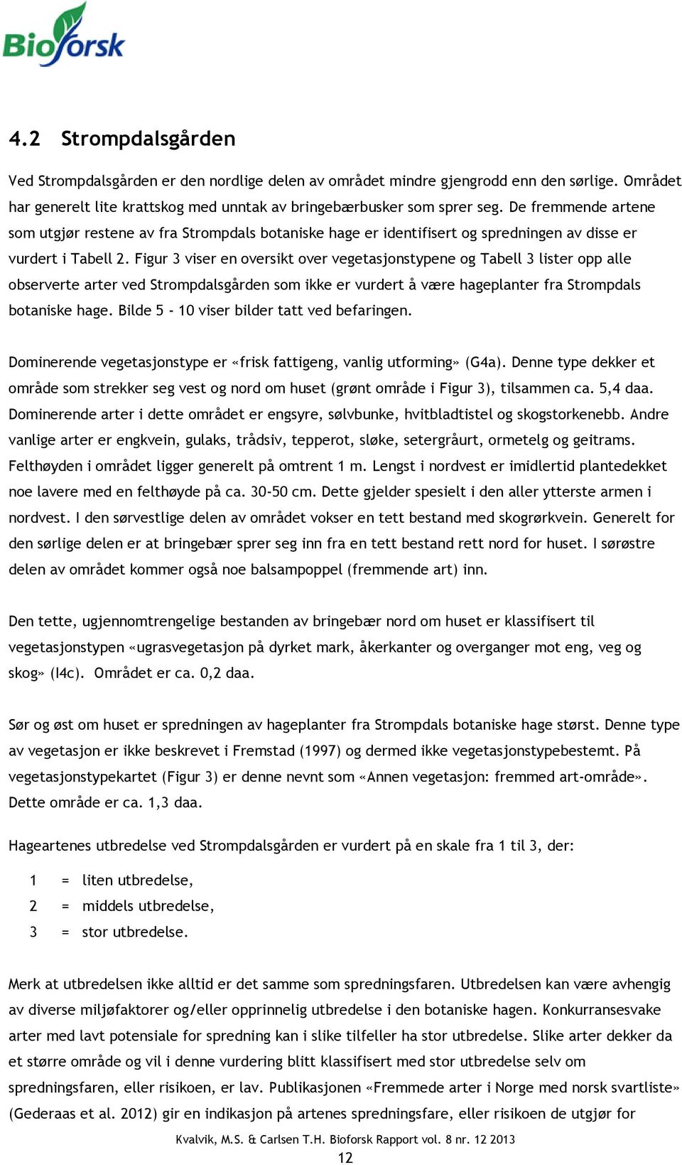 Figur 3 viser en oversikt over vegetasjonstypene og Tabell 3 lister opp alle observerte arter ved Strompdalsgården som ikke er vurdert å være hageplanter fra Strompdals botaniske hage.