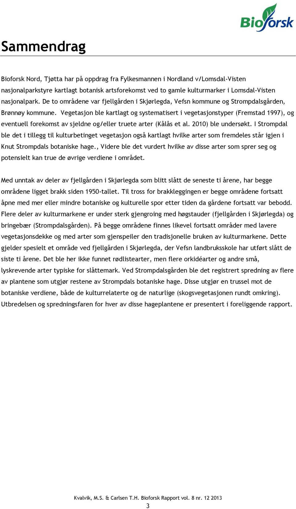 Vegetasjon ble kartlagt og systematisert i vegetasjonstyper (Fremstad 1997), og eventuell forekomst av sjeldne og/eller truete arter (Kålås et al. 2010) ble undersøkt.