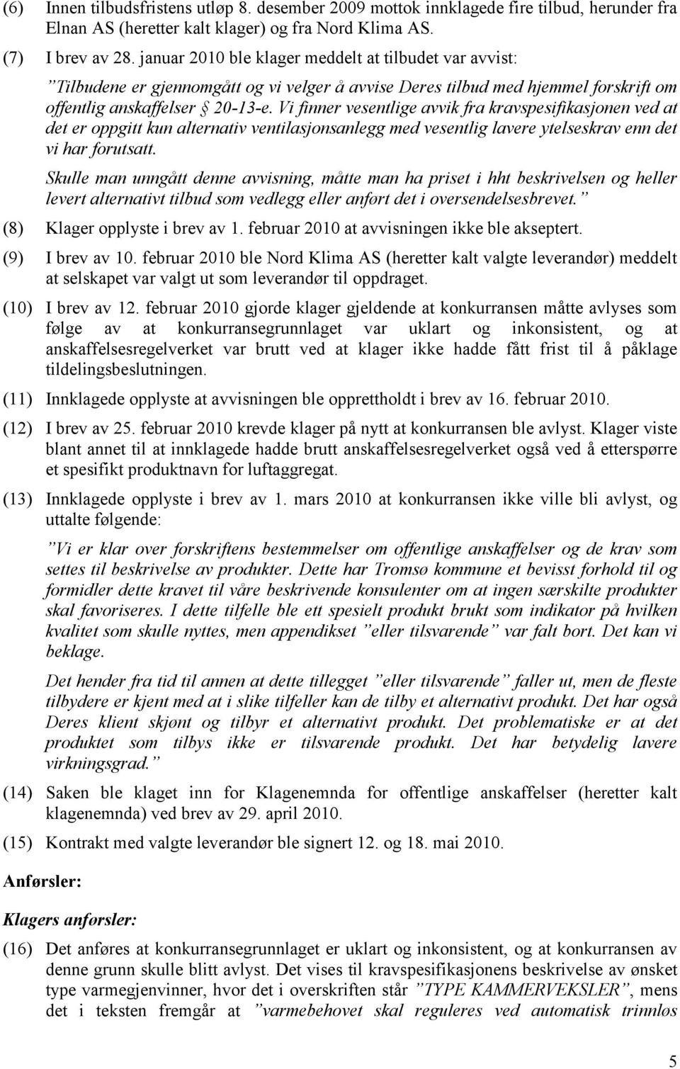 Vi finner vesentlige avvik fra kravspesifikasjonen ved at det er oppgitt kun alternativ ventilasjonsanlegg med vesentlig lavere ytelseskrav enn det vi har forutsatt.