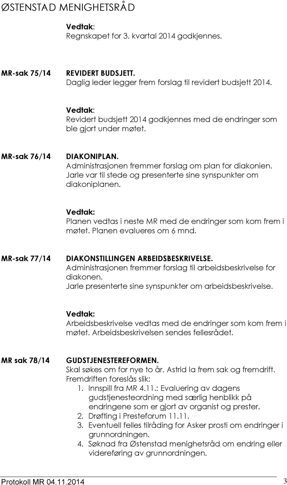 Jarle var til stede og presenterte sine synspunkter om diakoniplanen. Planen vedtas i neste MR med de endringer som kom frem i møtet. Planen evalueres om 6 mnd.