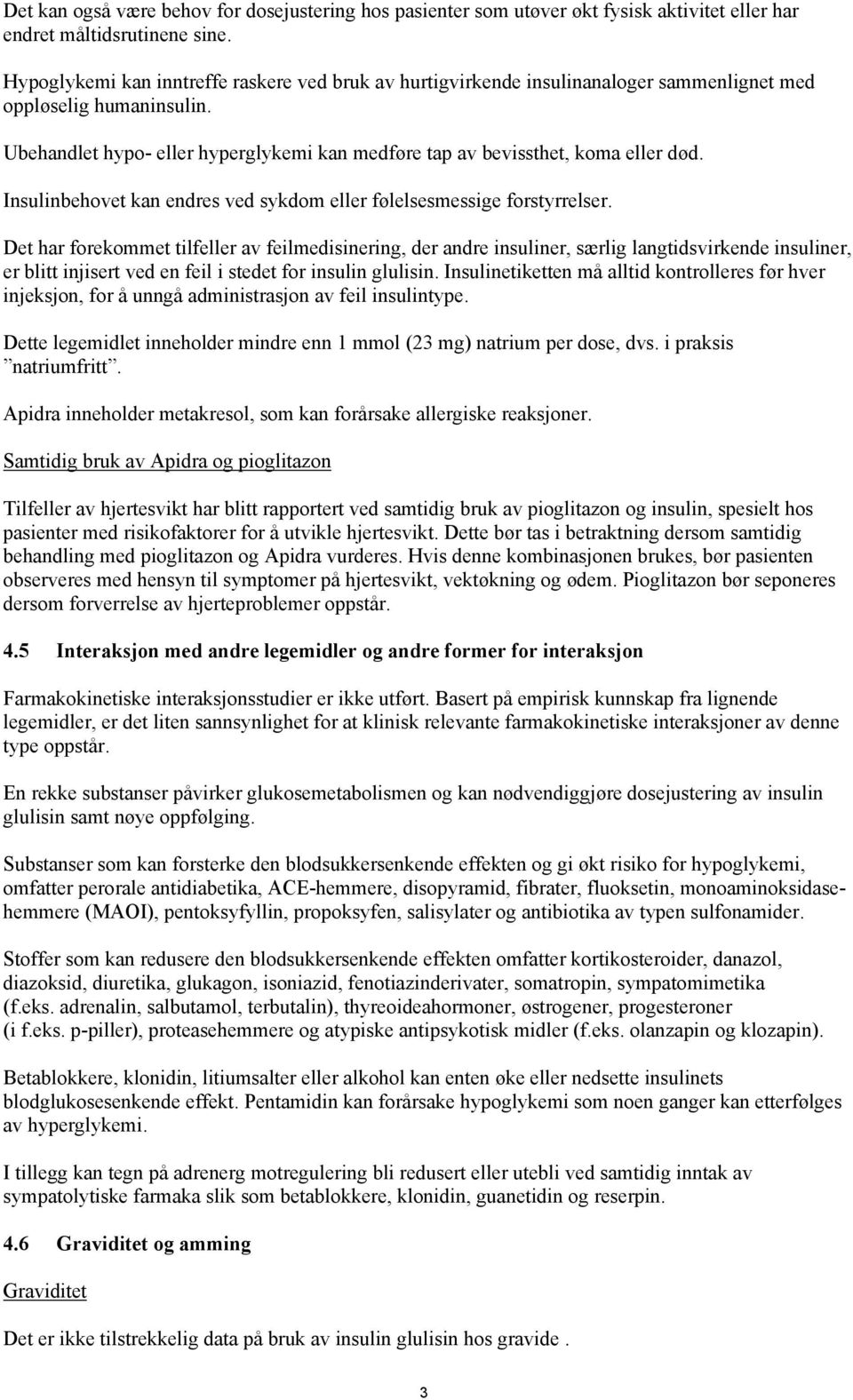 Ubehandlet hypo- eller hyperglykemi kan medføre tap av bevissthet, koma eller død. Insulinbehovet kan endres ved sykdom eller følelsesmessige forstyrrelser.