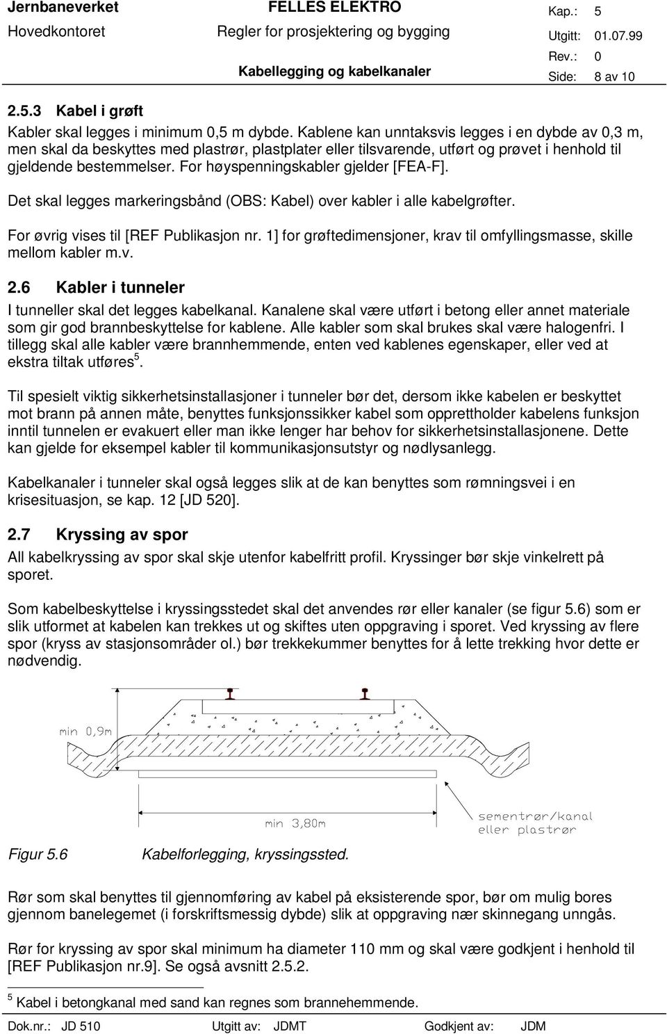 For høyspenningskabler gjelder [FEA-F]. Det skal legges markeringsbånd (OBS: Kabel) over kabler i alle kabelgrøfter. For øvrig vises til [REF Publikasjon nr.