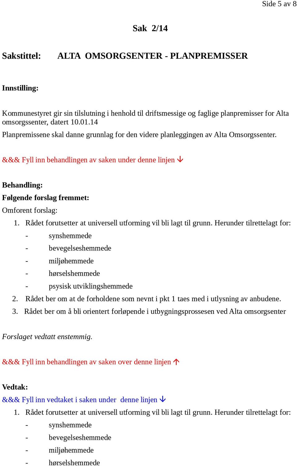 &&& Fyll inn behandlingen av saken under denne linjen Behandling: Følgende forslag fremmet: Omforent forslag: 1. Rådet forutsetter at universell utforming vil bli lagt til grunn.