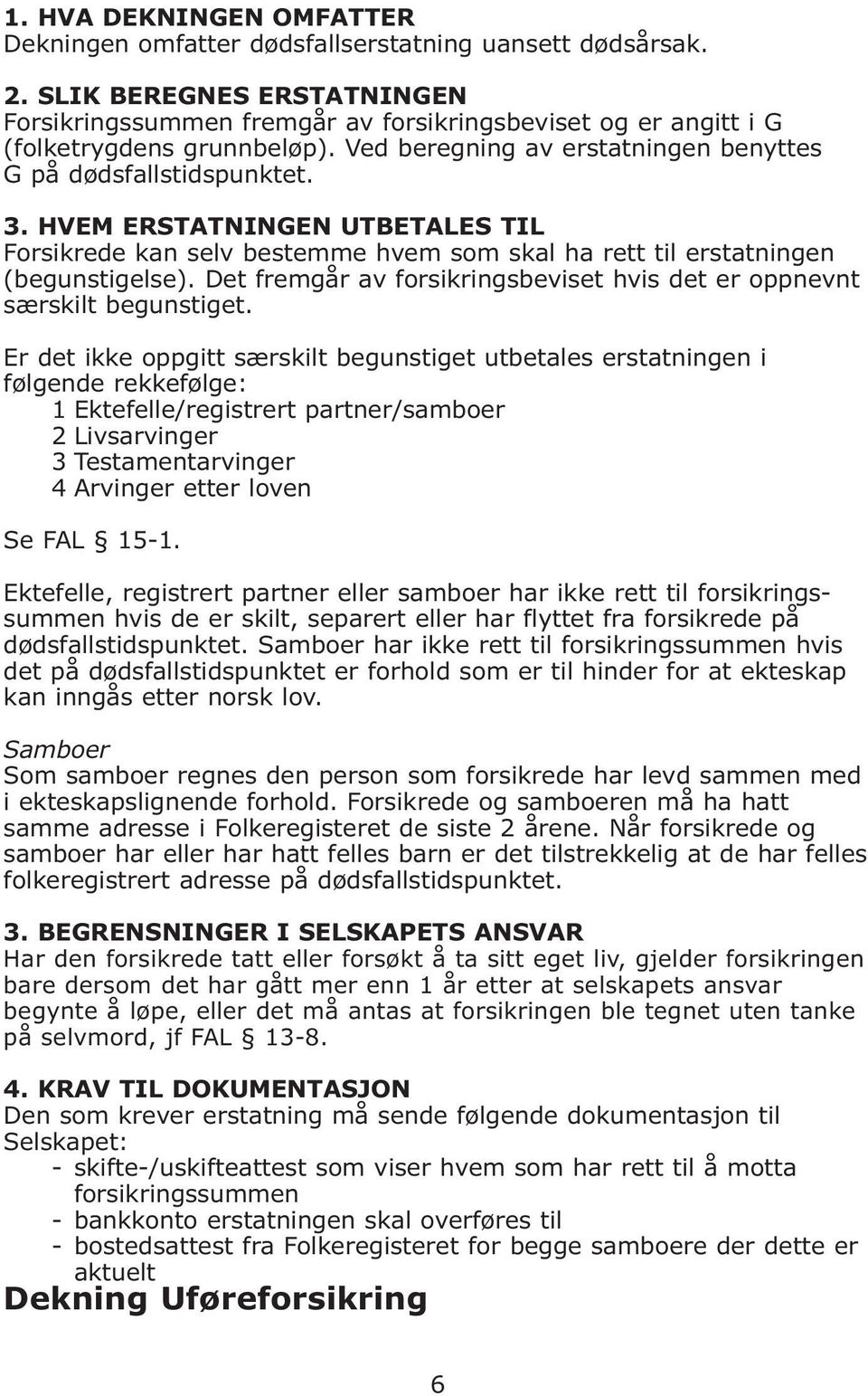 HVEM ERSTATNINGEN UTBETALES TIL Forsikrede kan selv bestemme hvem som skal ha rett til erstatningen (begunstigelse). Det fremgår av forsikringsbeviset hvis det er oppnevnt særskilt begunstiget.