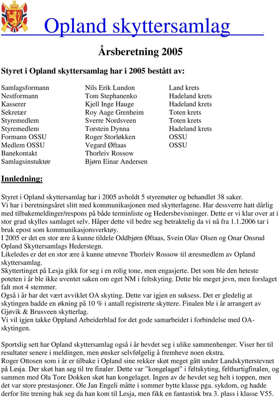 Thorleiv Rossow Samlagsinstuktør Bjørn Einar Andersen Innledning: Styret i Opland skyttersamlag har i 2005 avholdt 5 styremøter og behandlet 38 saker.