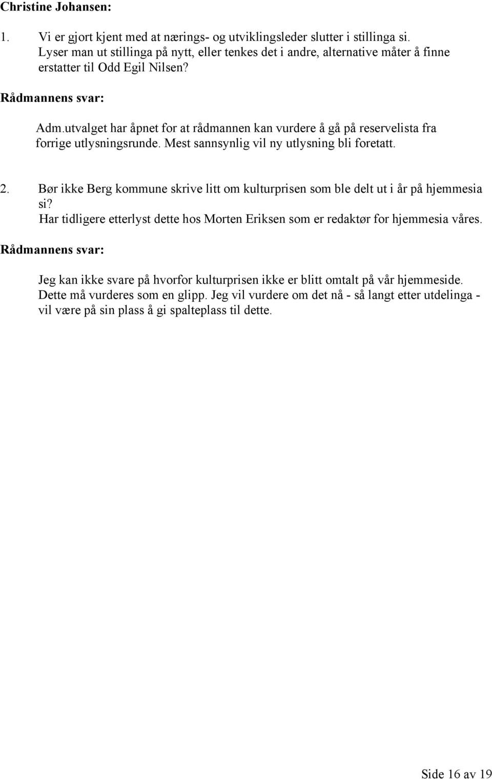 utvalget har åpnet for at rådmannen kan vurdere å gå på reservelista fra forrige utlysningsrunde. Mest sannsynlig vil ny utlysning bli foretatt. 2.