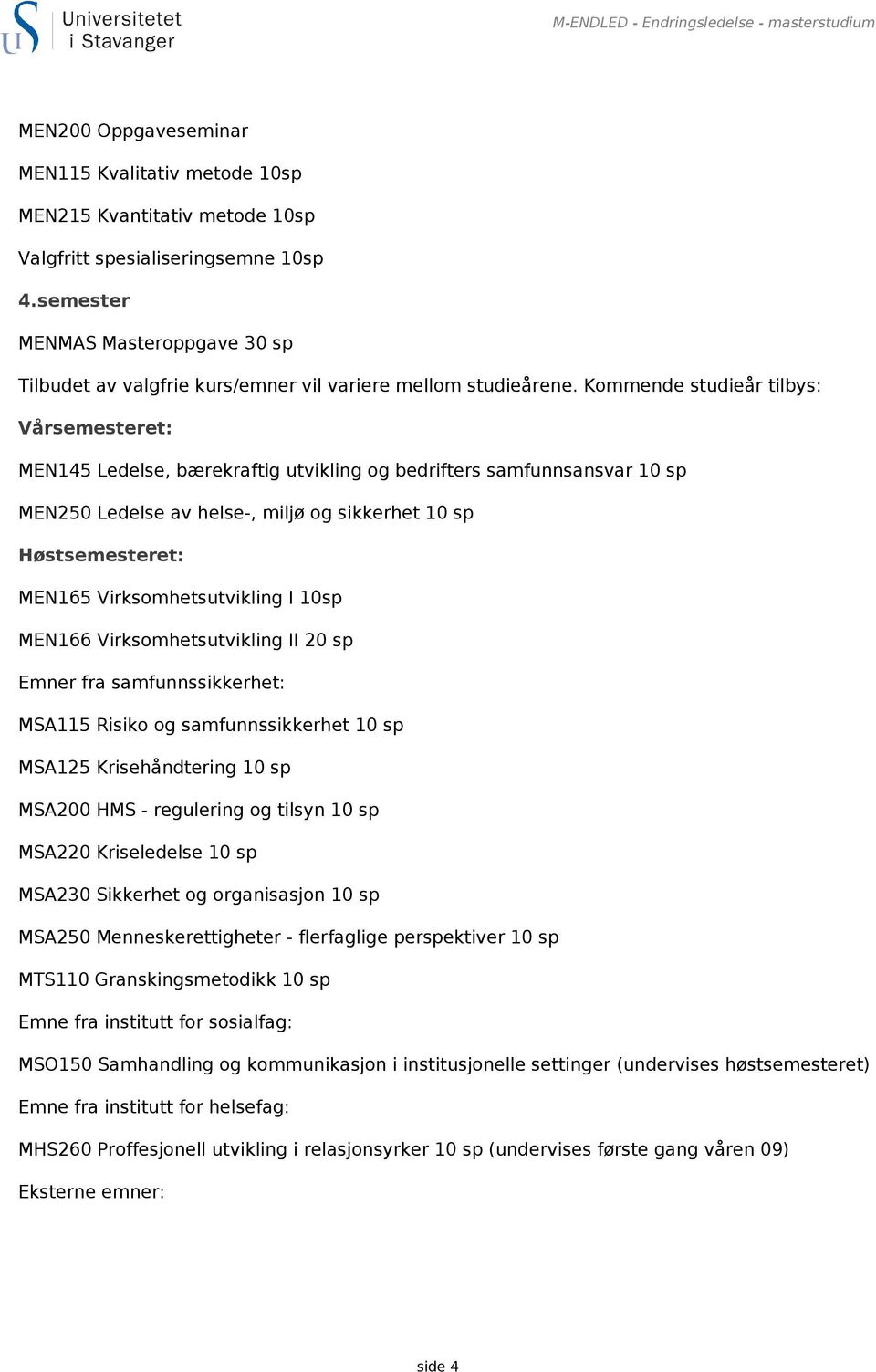 Kommende studieår tilbys: Vårsemesteret: MEN145 Ledelse, bærekraftig utvikling og bedrifters samfunnsansvar 10 sp MEN250 Ledelse av helse-, miljø og sikkerhet 10 sp Høstsemesteret: MEN165