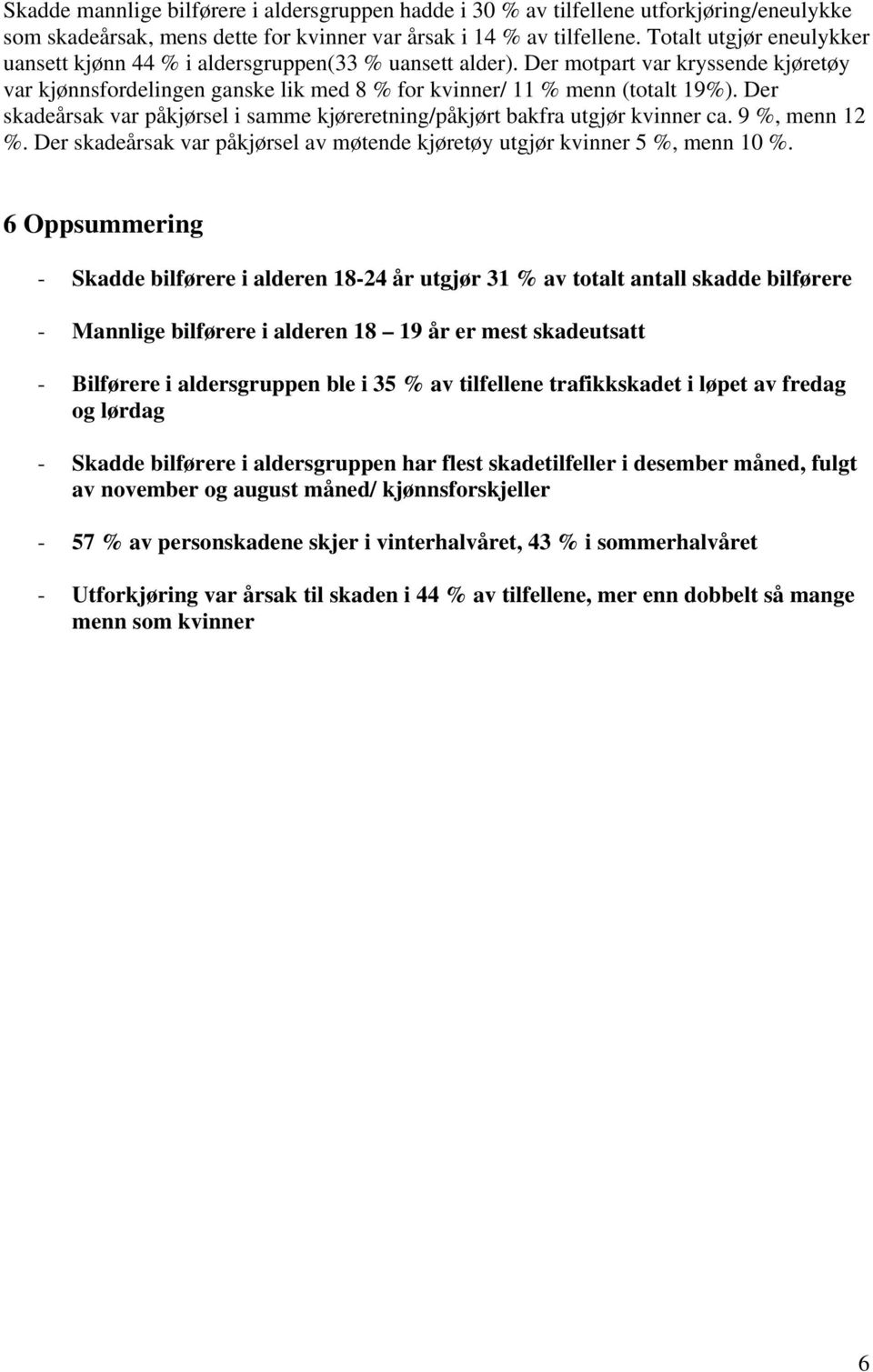 Der skadeårsak var påkjørsel i samme kjøreretning/påkjørt bakfra utgjør r ca. 9 %, menn 12 %. Der skadeårsak var påkjørsel av møtende kjøretøy utgjør r 5 %, menn 1 %.