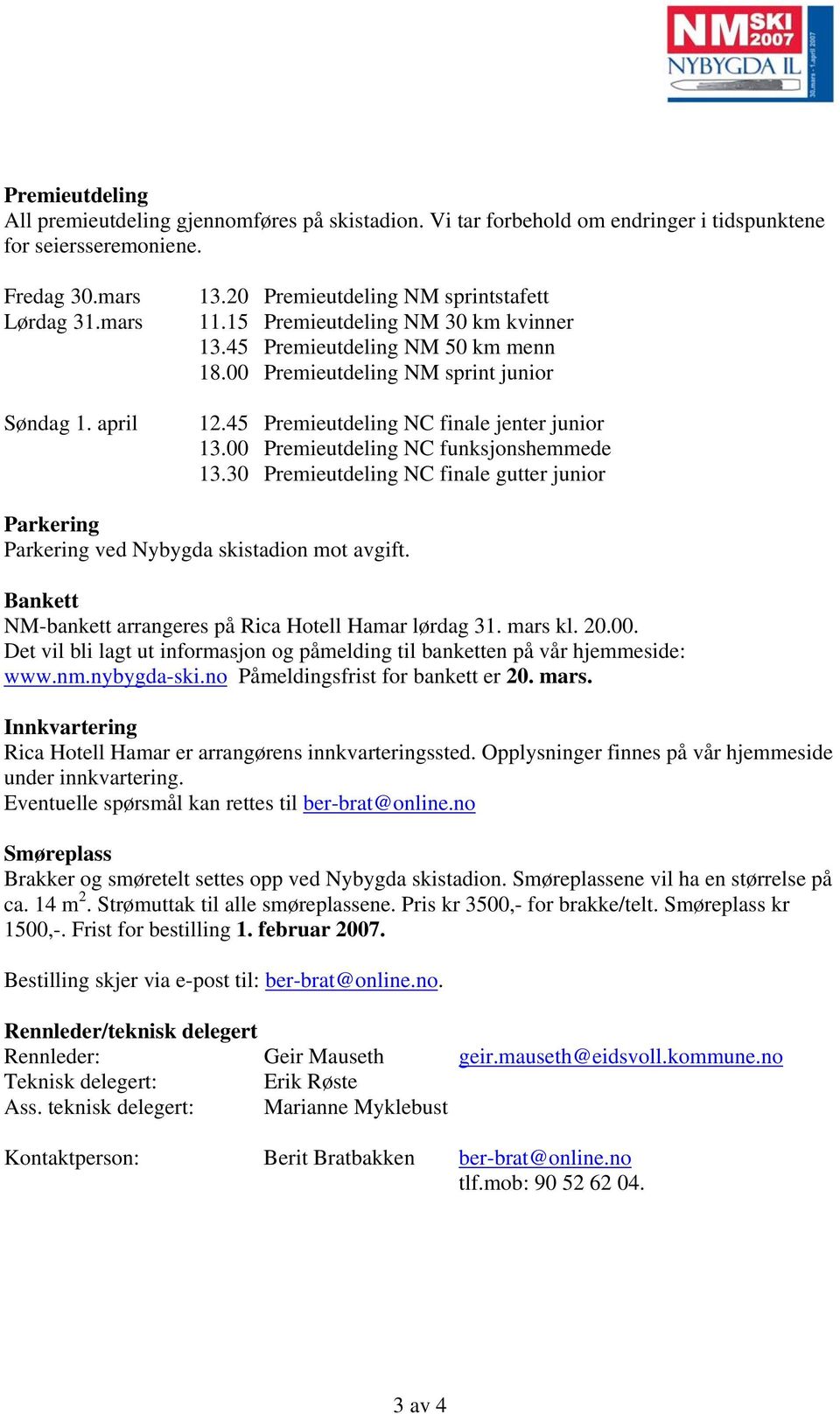 00 Premieutdeling NC funksjonshemmede 13.30 Premieutdeling NC finale gutter junior Parkering Parkering ved Nybygda skistadion mot avgift. Bankett NM-bankett arrangeres på Rica Hotell Hamar lørdag 31.