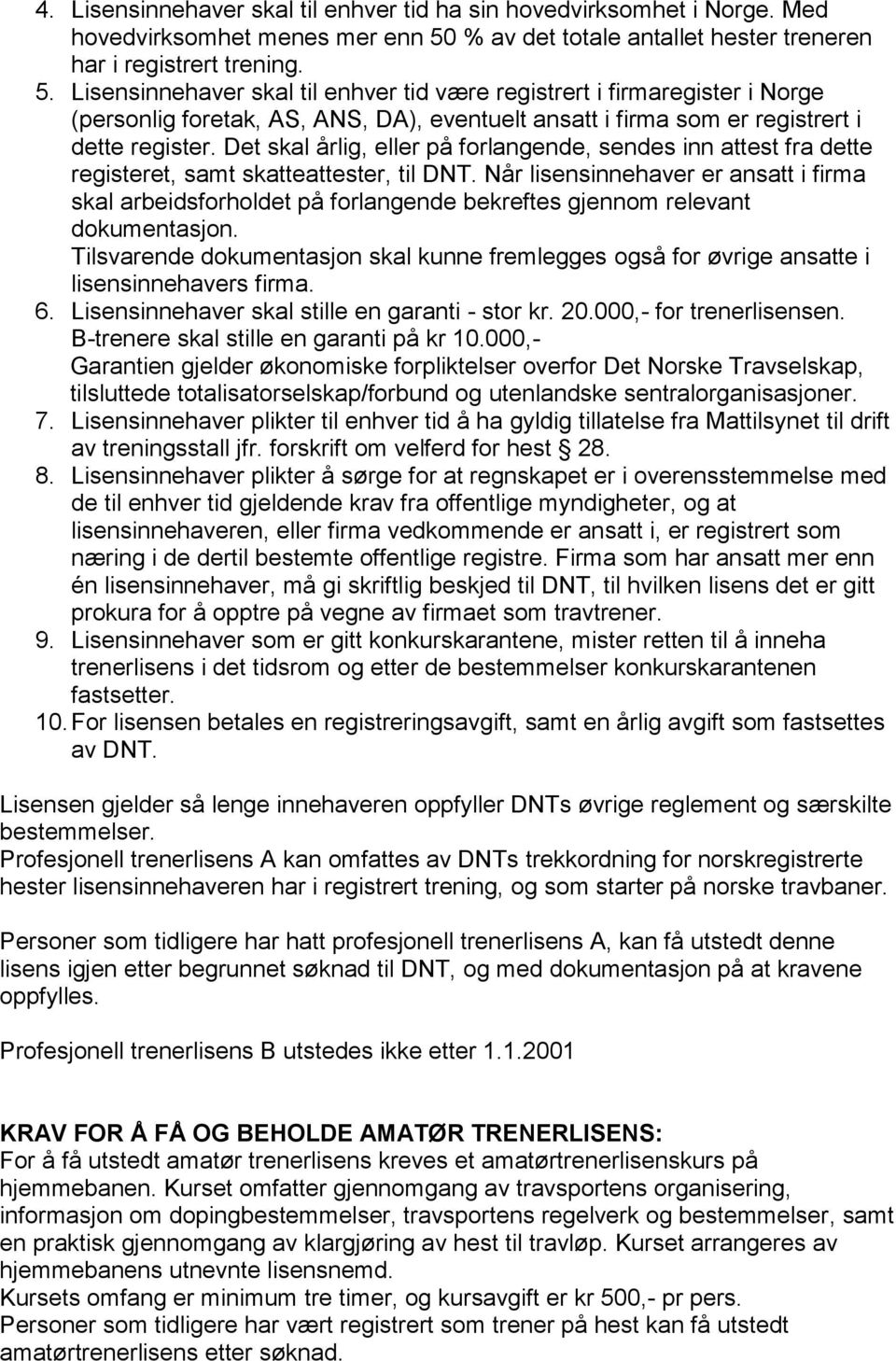 Lisensinnehaver skal til enhver tid være registrert i firmaregister i Norge (personlig foretak, AS, ANS, DA), eventuelt ansatt i firma som er registrert i dette register.