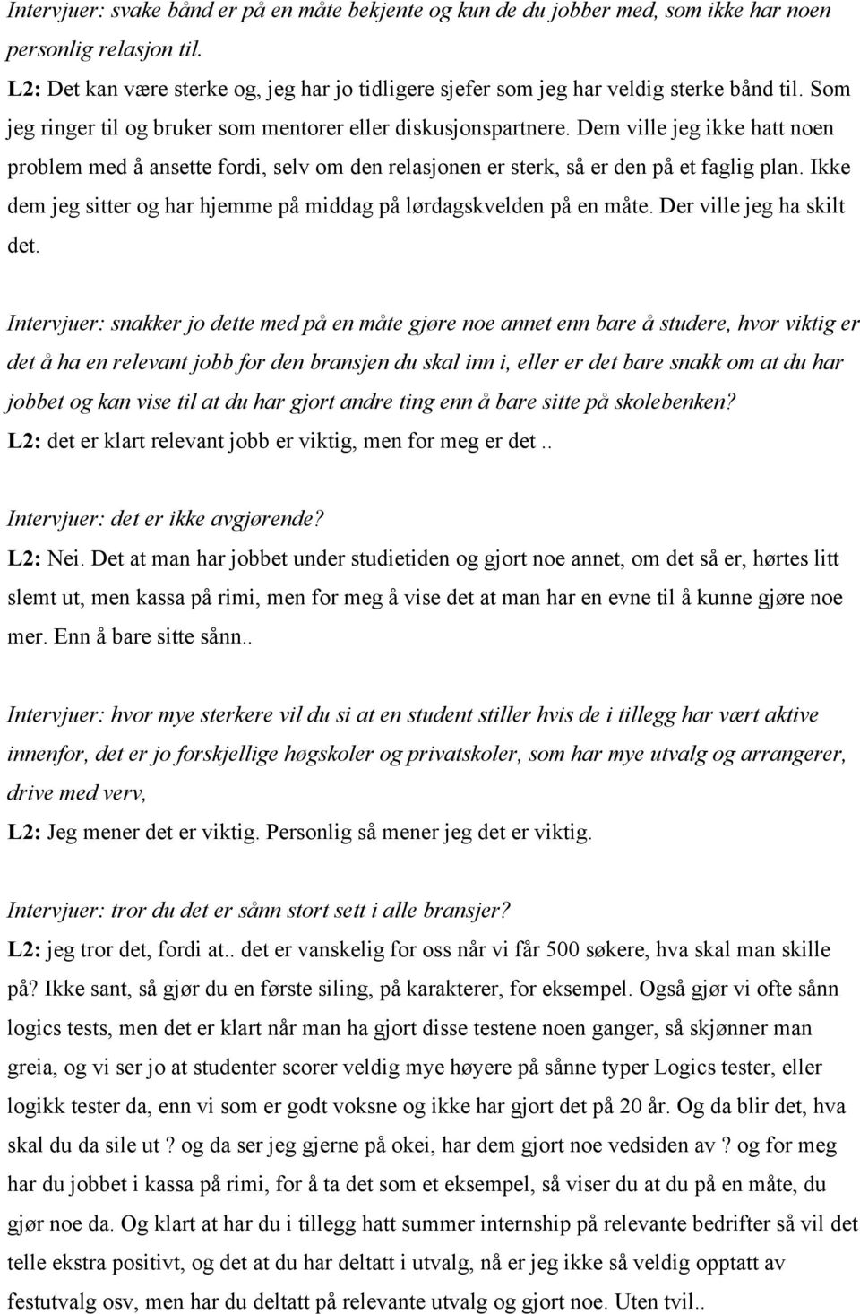 Dem ville jeg ikke hatt noen problem med å ansette fordi, selv om den relasjonen er sterk, så er den på et faglig plan. Ikke dem jeg sitter og har hjemme på middag på lørdagskvelden på en måte.