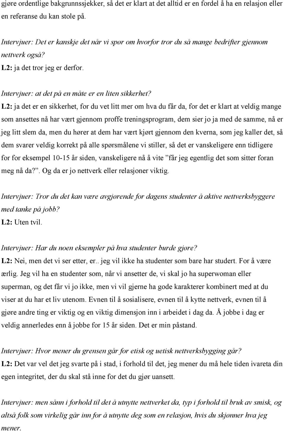 L2: ja det er en sikkerhet, for du vet litt mer om hva du får da, for det er klart at veldig mange som ansettes nå har vært gjennom proffe treningsprogram, dem sier jo ja med de samme, nå er jeg litt