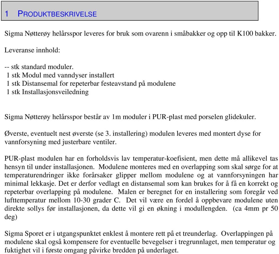 glidekuler. Øverste, eventuelt nest øverste (se 3. installering) modulen leveres med montert dyse for vannforsyning med justerbare ventiler.