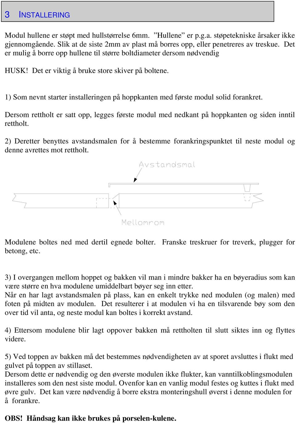 1) Som nevnt starter installeringen på hoppkanten med første modul solid forankret. Dersom rettholt er satt opp, legges første modul med nedkant på hoppkanten og siden inntil rettholt.