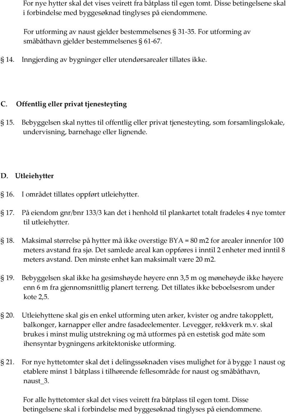 Bebyggelsen skal nyttes til offentlig eller privat tjenesteyting, som forsamlingslokale, undervisning, barnehage eller lignende. D. Utleiehytter 16. I området tillates oppført utleiehytter. 17.