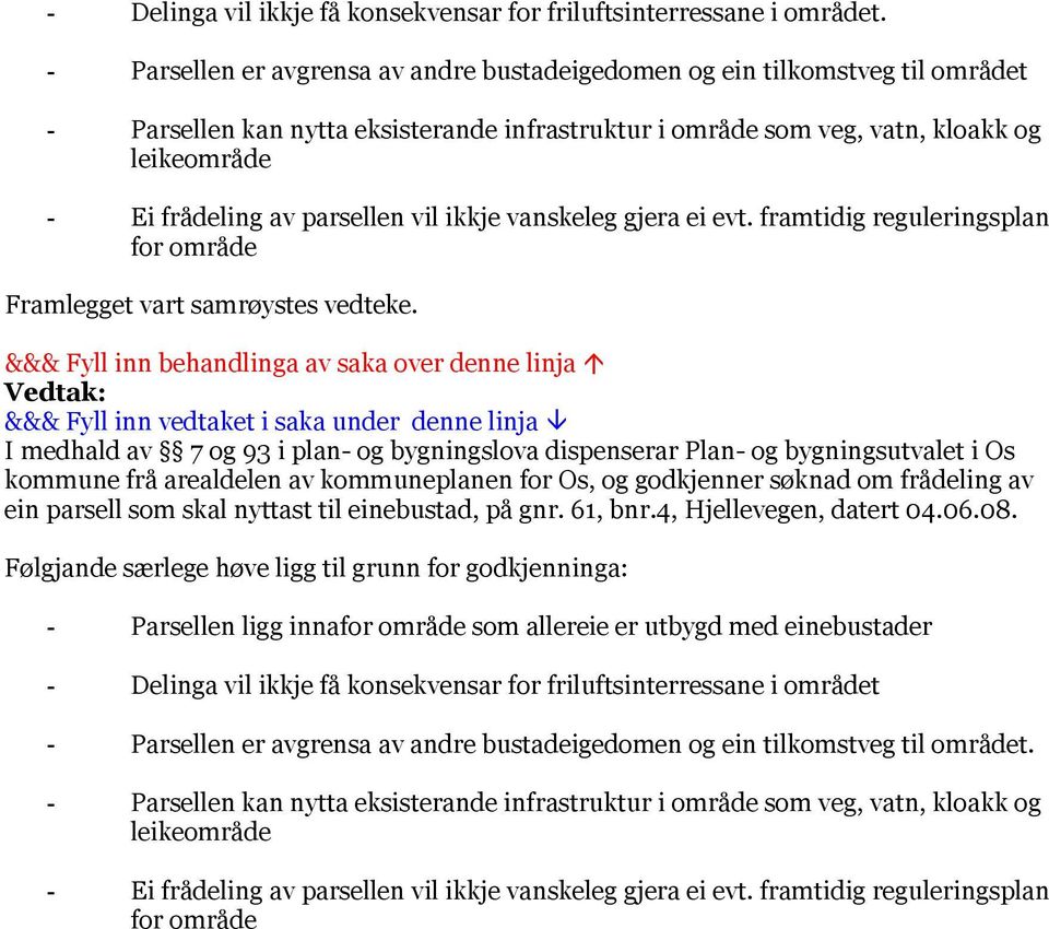 parsellen vil ikkje vanskeleg gjera ei evt. framtidig reguleringsplan for område Framlegget vart samrøystes vedteke.