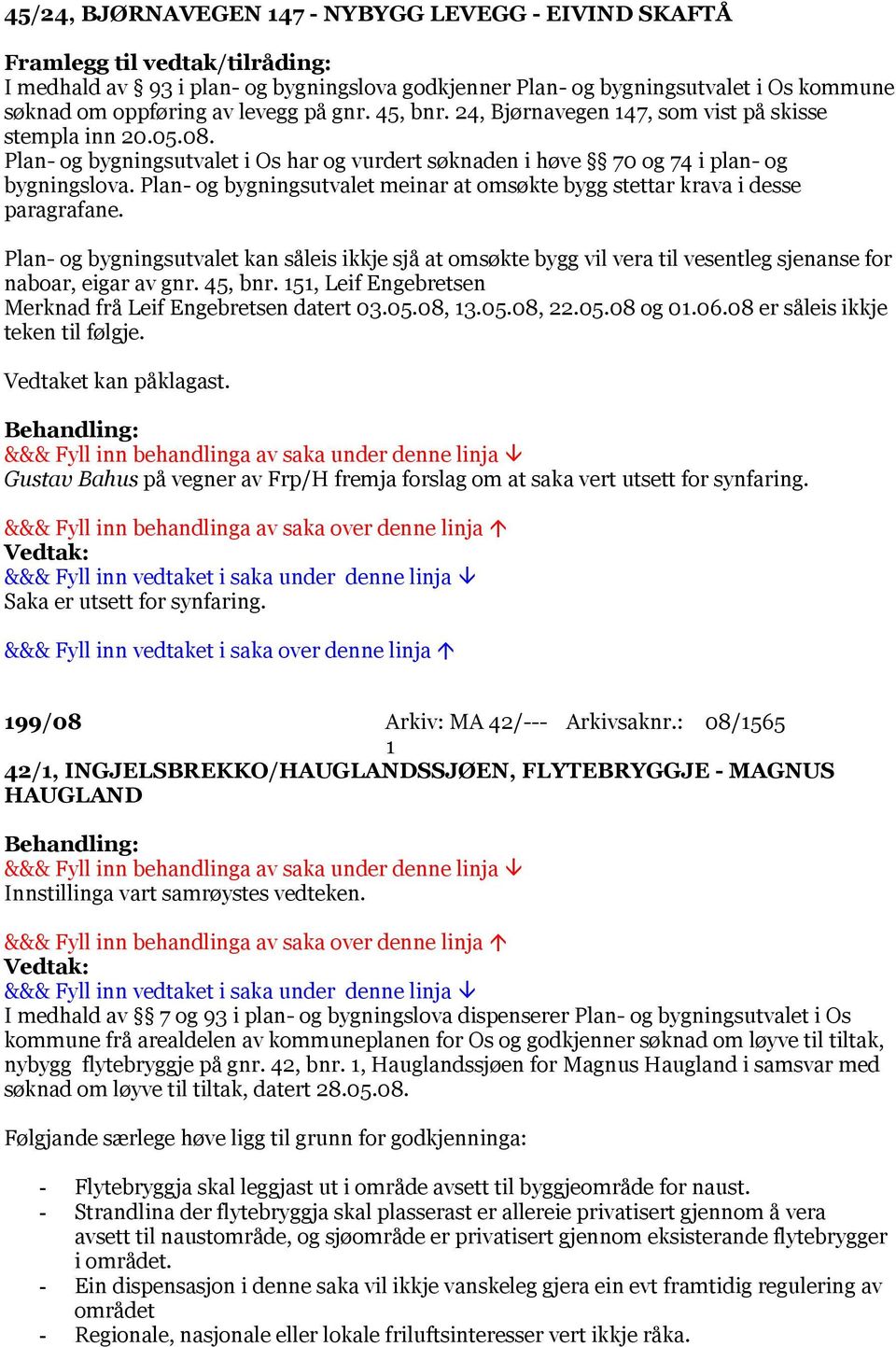 Plan- og bygningsutvalet meinar at omsøkte bygg stettar krava i desse paragrafane.