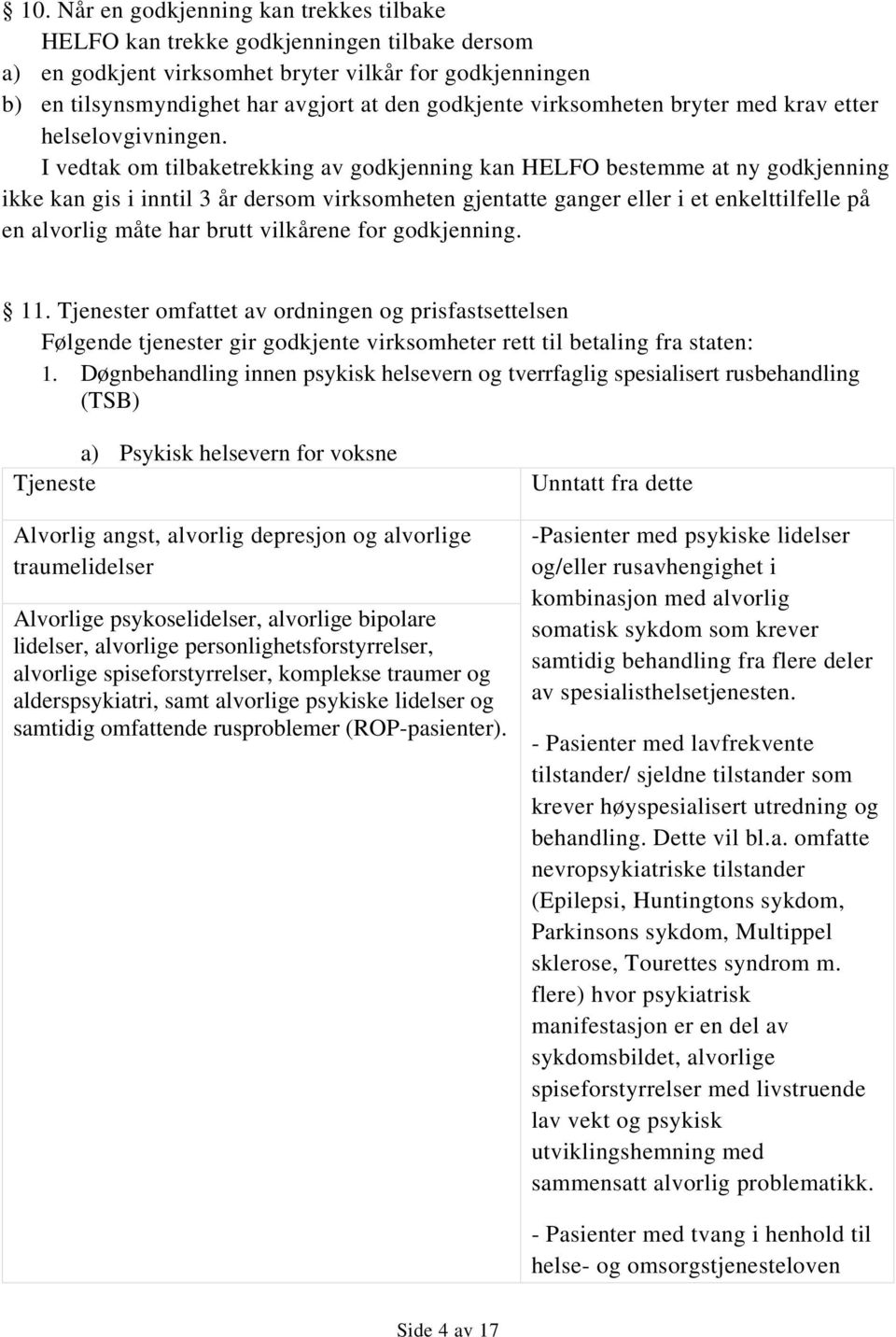 I vedtak om tilbaketrekking av godkjenning kan HELFO bestemme at ny godkjenning ikke kan gis i inntil 3 år dersom virksomheten gjentatte ganger eller i et enkelttilfelle på en alvorlig måte har brutt