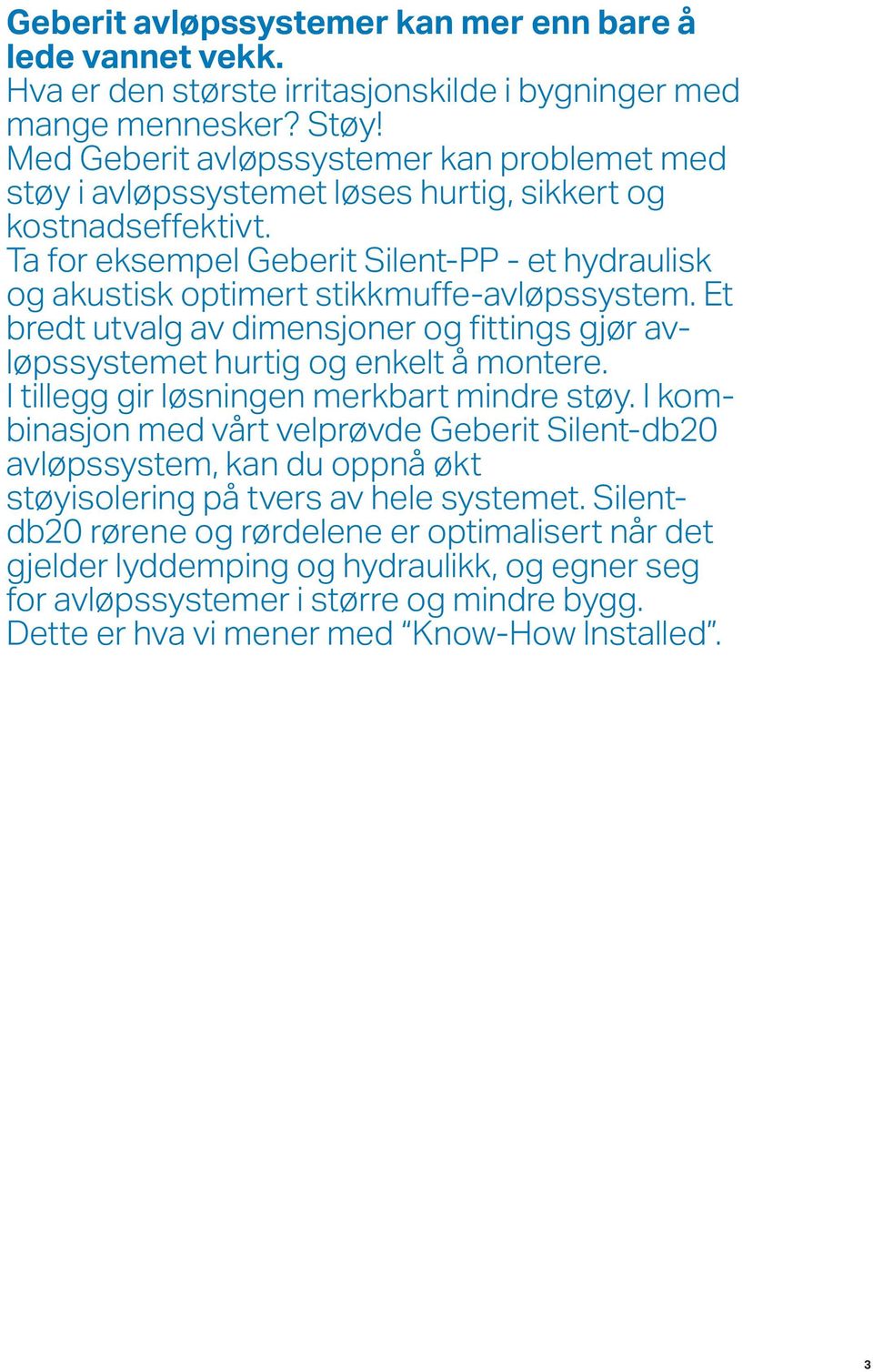 Ta for eksempel Geberit Silent-PP - et hydraulisk og akustisk optimert stikkmuffe-avløpssystem. Et bredt utvalg av dimensjoner og fittings gjør avløpssystemet hurtig og enkelt å montere.