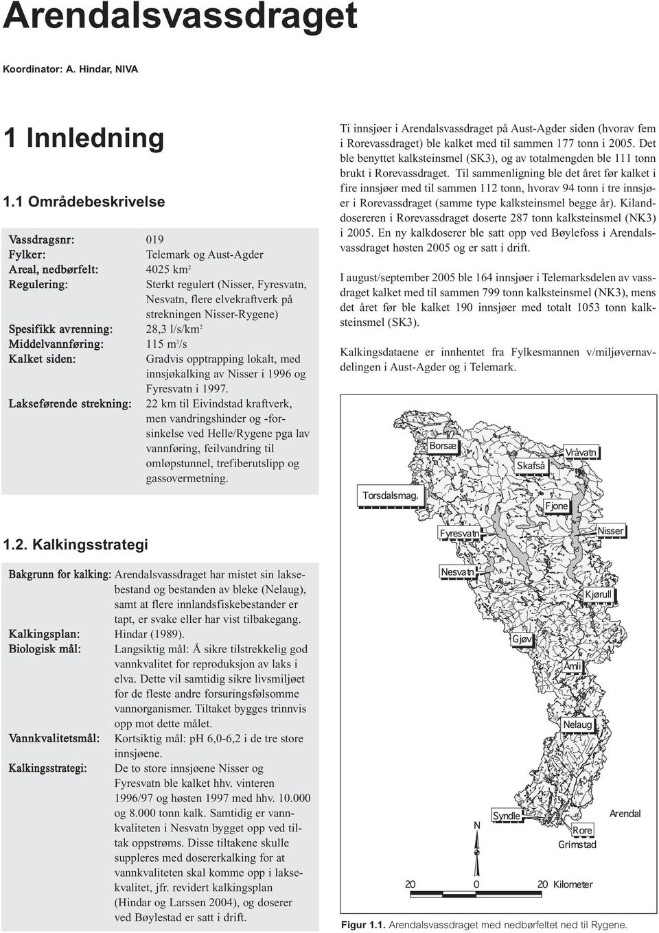 Nisser-Rygene) Spesifikk avrenning: 28,3 l/s/km 2 Middelvannføring: 115 m 3 /s Kalket siden: Gradvis opptrapping lokalt, med innsjøkalking av Nisser i 1996 og Fyresvatn i 1997.