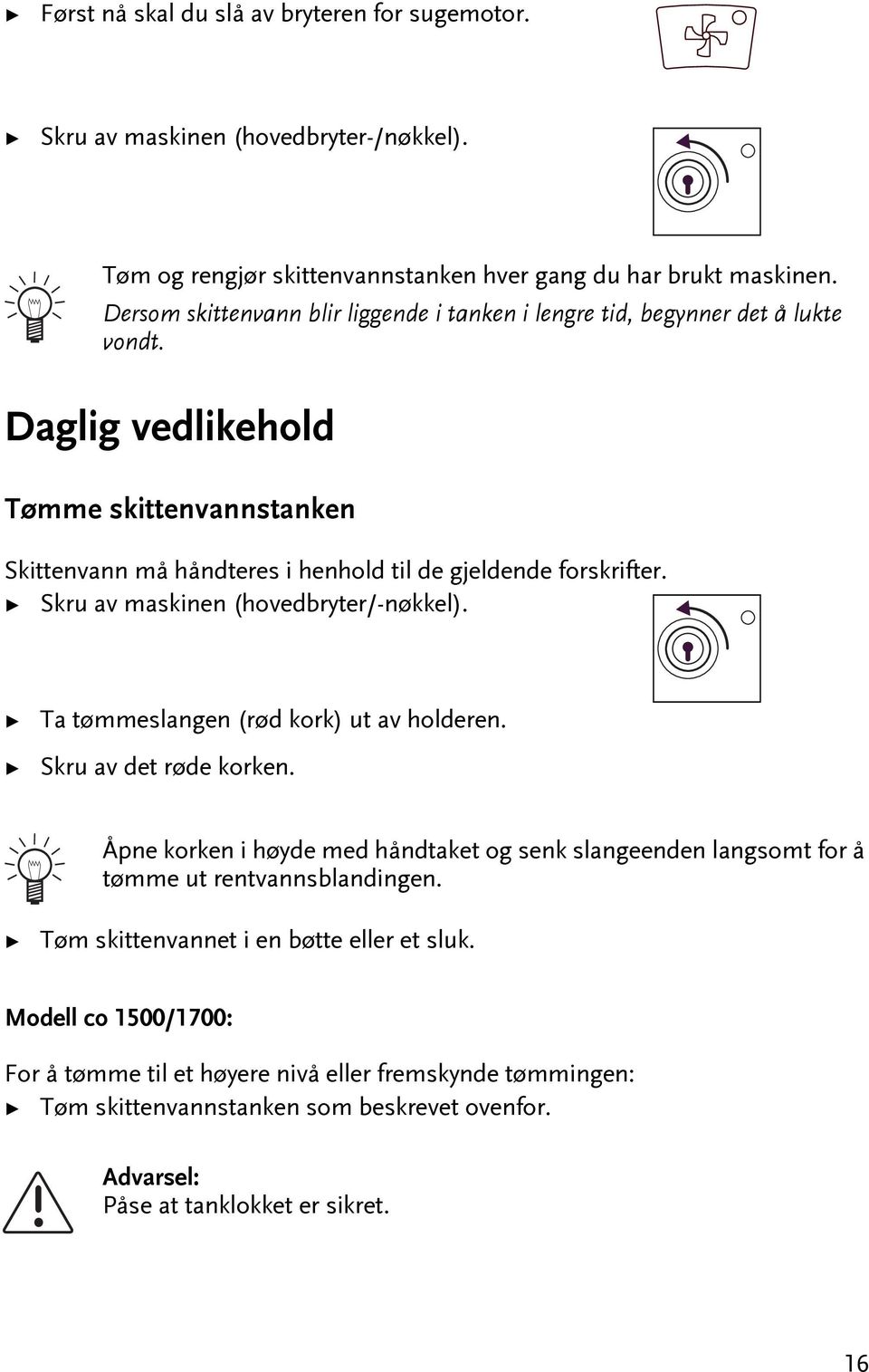 Skru av maskinen (hovedbryer/-nøkkel). Ta ømmeslangen (rød kork) u av holderen. Skru av de røde korken.