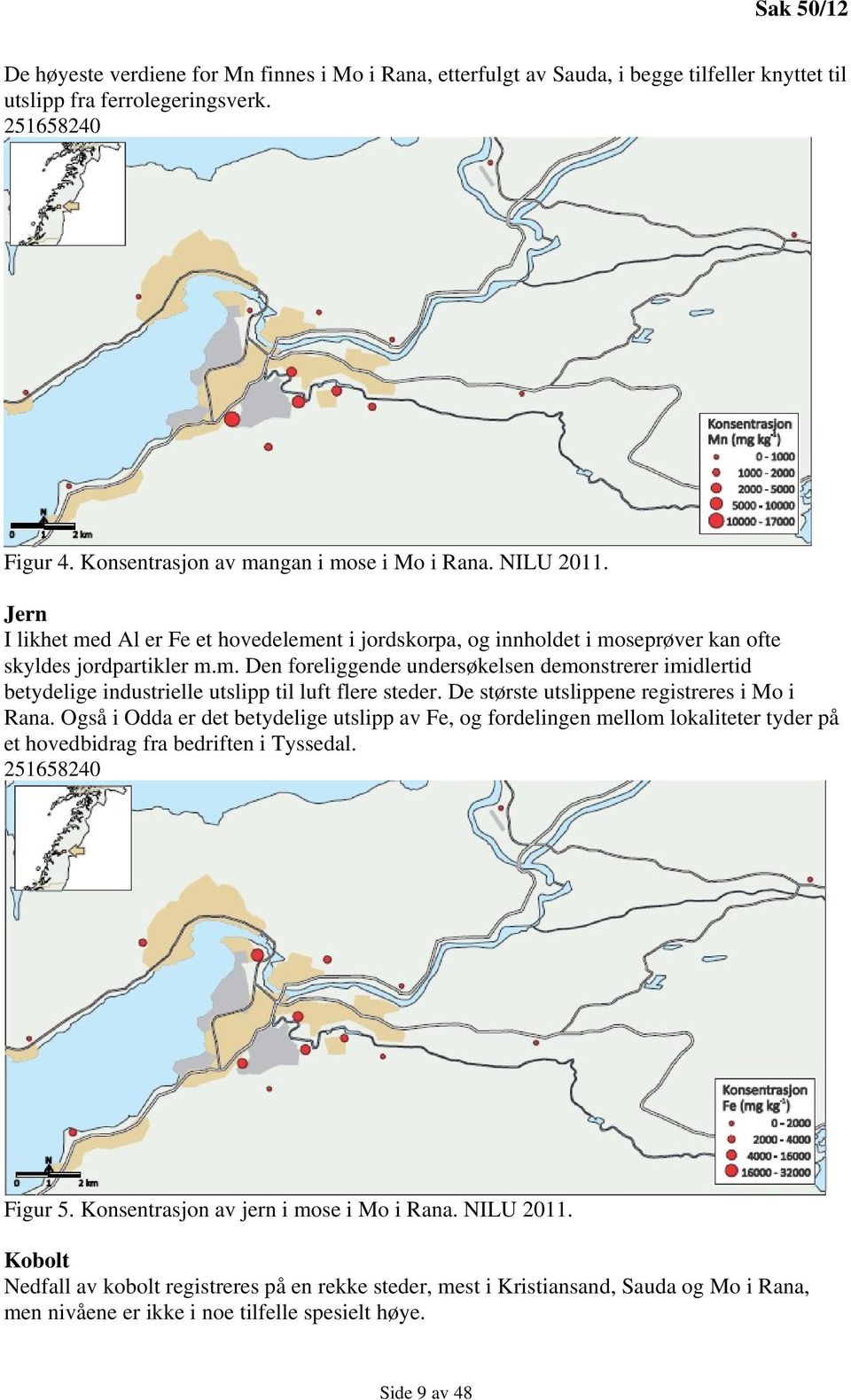 De største utslippene registreres i Mo i Rana. Også i Odda er det betydelige utslipp av Fe, og fordelingen mellom lokaliteter tyder på et hovedbidrag fra bedriften i Tyssedal. 251658240 Figur 5.
