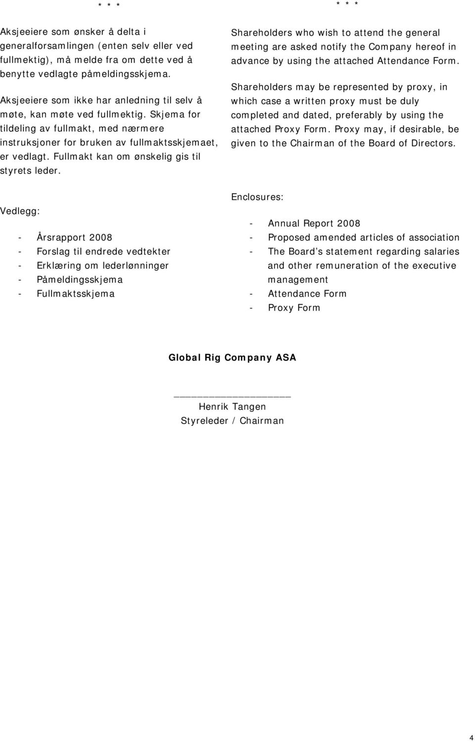 Fullmakt kan om ønskelig gis til styrets leder. Shareholders who wish to attend the general meeting are asked notify the Company hereof in advance by using the attached Attendance Form.