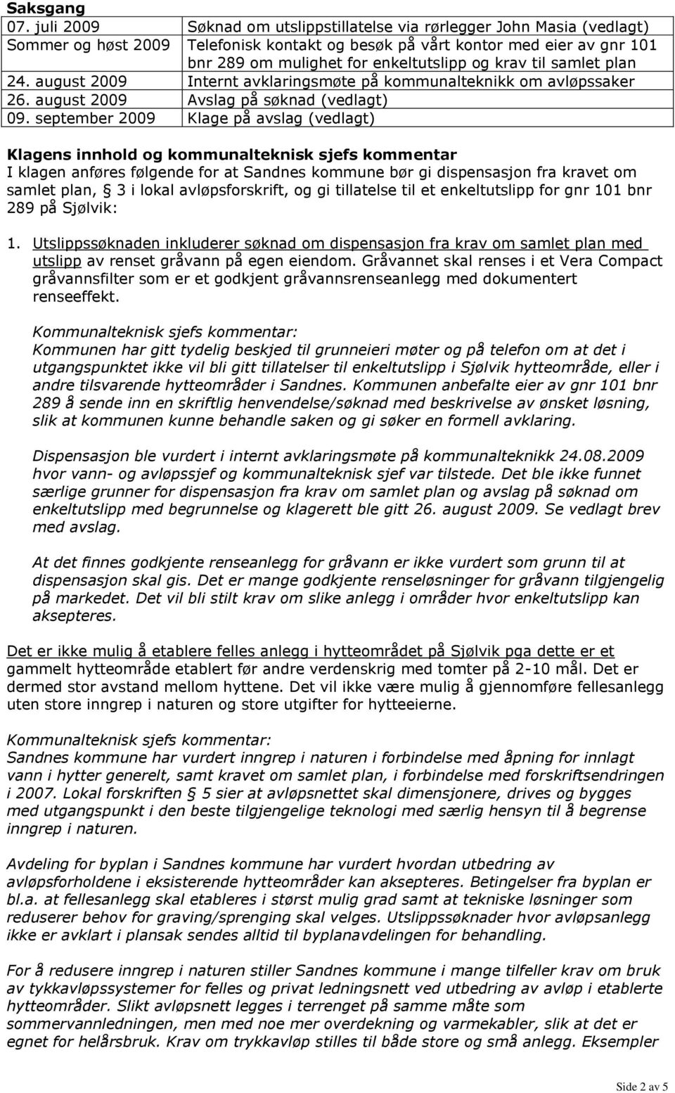 krav til samlet plan 24. august 2009 Internt avklaringsmøte på kommunalteknikk om avløpssaker 26. august 2009 Avslag på søknad (vedlagt) 09.