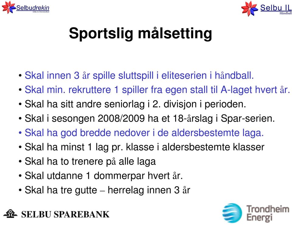 Skal i sesongen 2008/2009 ha et 18-årslag i Spar-serien. Skal ha god bredde nedover i de aldersbestemte laga.