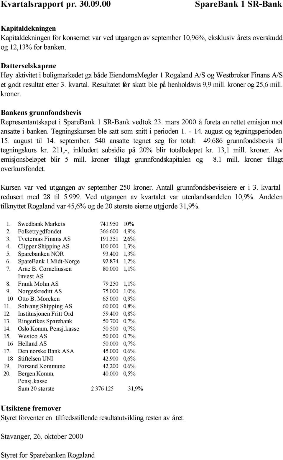 Resultatet før skatt ble på henholdsvis 9,9 mill. kroner og 25,6 mill. kroner. Bankens grunnfondsbevis Representantskapet i SpareBank 1 SR-Bank vedtok 23.